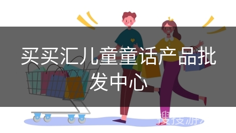 买买汇儿童童话产品批发中心