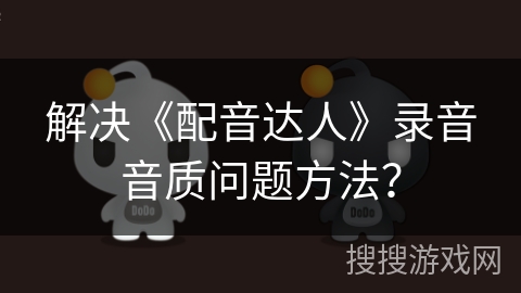 解决《配音达人》录音音质问题方法？