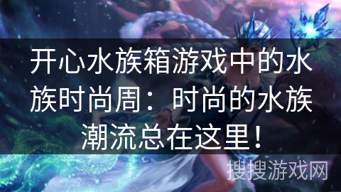 开心水族箱游戏中的水族时尚周：时尚的水族潮流总在这里！