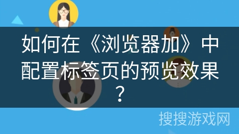 如何在《浏览器加》中配置标签页的预览效果？