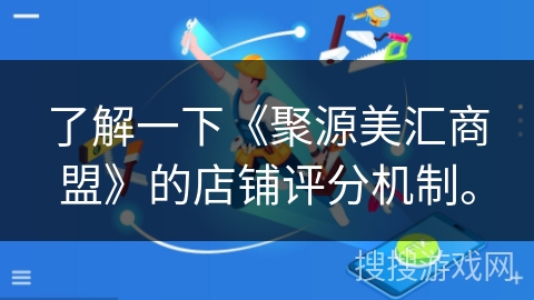 了解一下《聚源美汇商盟》的店铺评分机制。