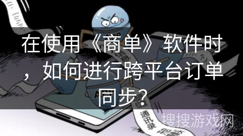 在使用《商单》软件时，如何进行跨平台订单同步？