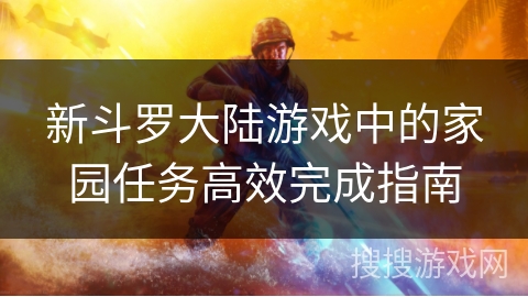 新斗罗大陆游戏中的家园任务高效完成指南