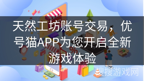 天然工坊账号交易，优号猫APP为您开启全新游戏体验