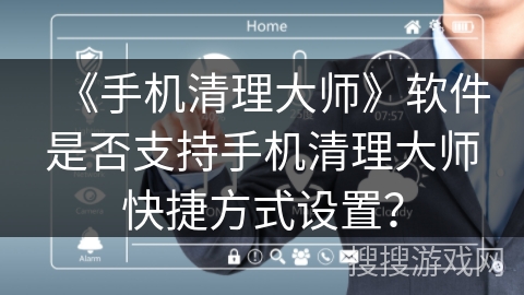 《手机清理大师》软件是否支持手机清理大师快捷方式设置？