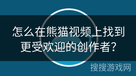 怎么在熊猫视频上找到更受欢迎的创作者？