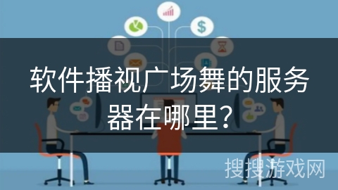软件播视广场舞的服务器在哪里？