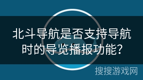 北斗导航是否支持导航时的导览播报功能？