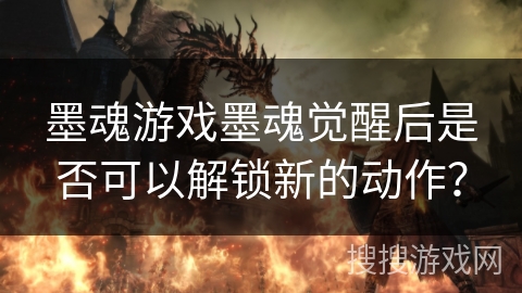 墨魂游戏墨魂觉醒后是否可以解锁新的动作？