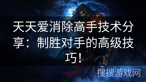 天天爱消除高手技术分享：制胜对手的高级技巧！