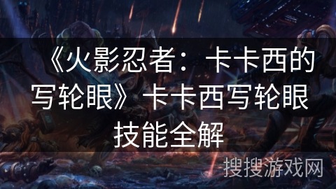 《火影忍者：卡卡西的写轮眼》卡卡西写轮眼技能全解