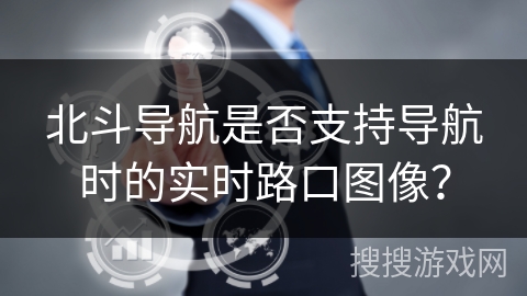 北斗导航是否支持导航时的实时路口图像？