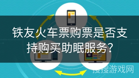 铁友火车票购票是否支持购买助眠服务？