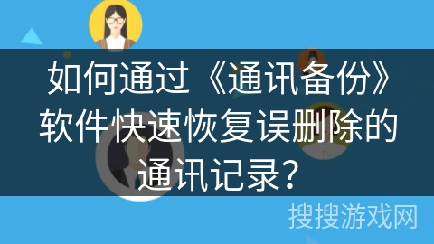 如何通过《通讯备份》软件快速恢复误删除的通讯记录？