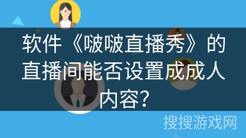 软件《啵啵直播秀》的直播间能否设置成成人内容？