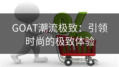 GOAT潮流极致:引领时尚的极致体验