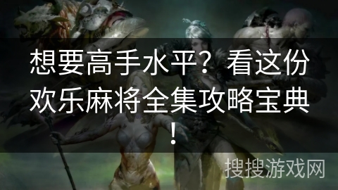 想要高手水平？看这份欢乐麻将全集攻略宝典！