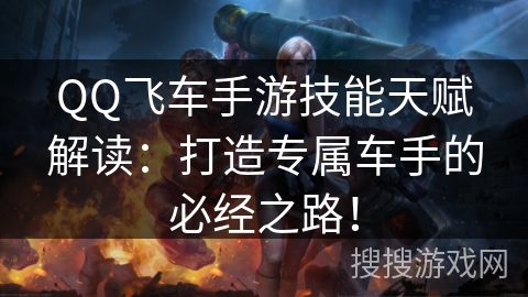 QQ飞车手游技能天赋解读：打造专属车手的必经之路！