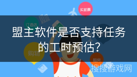 盟主软件是否支持任务的工时预估？