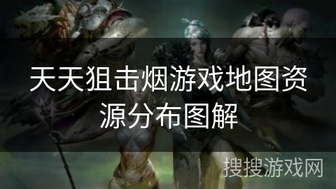 天天狙击烟游戏地图资源分布图解
