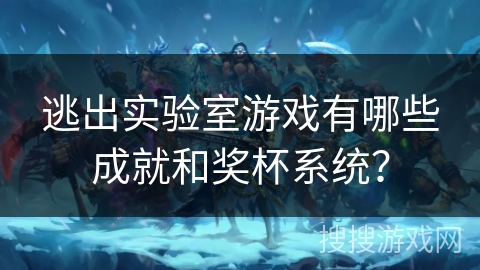 逃出实验室游戏有哪些成就和奖杯系统？