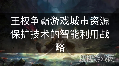王权争霸游戏城市资源保护技术的智能利用战略