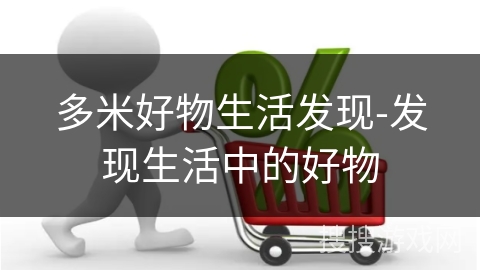 多米好物生活发现-发现生活中的好物