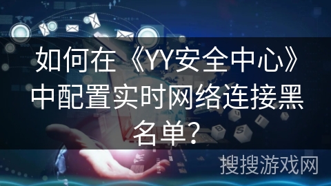 如何在《YY安全中心》中配置实时网络连接黑名单？