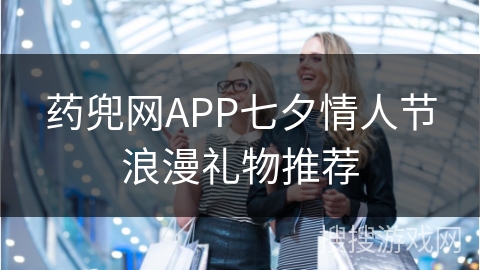 药兜网APP七夕情人节浪漫礼物推荐