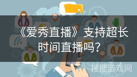 《爱秀直播》支持超长时间直播吗？