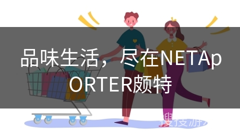 品味生活,尽在NETApORTER颇特