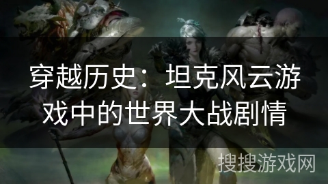 穿越历史：坦克风云游戏中的世界大战剧情