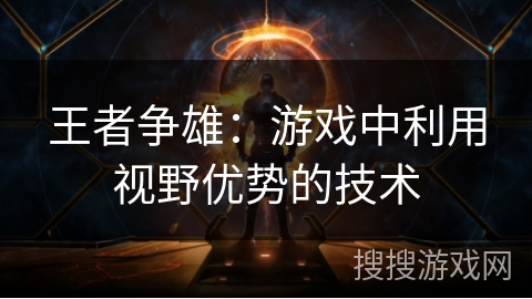 王者争雄：游戏中利用视野优势的技术