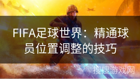 FIFA足球世界：精通球员位置调整的技巧