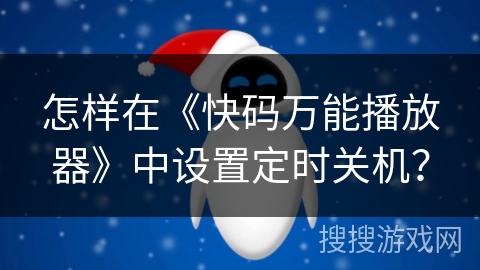 怎样在《快码万能播放器》中设置定时关机？