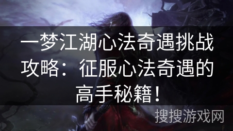 一梦江湖心法奇遇挑战攻略：征服心法奇遇的高手秘籍！