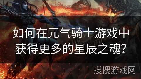 如何在元气骑士游戏中获得更多的星辰之魂？