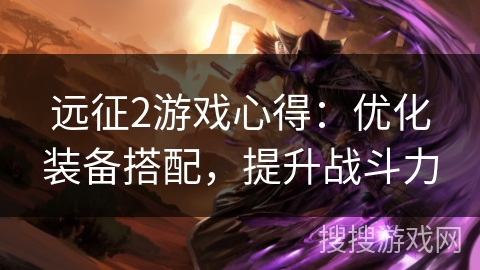 远征2游戏心得：优化装备搭配，提升战斗力