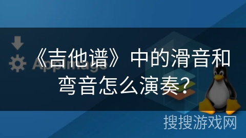 《吉他谱》中的滑音和弯音怎么演奏？