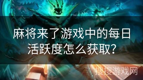 麻将来了游戏中的每日活跃度怎么获取？