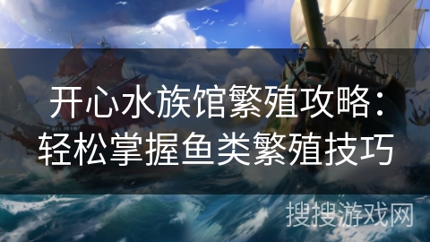 开心水族馆繁殖攻略：轻松掌握鱼类繁殖技巧