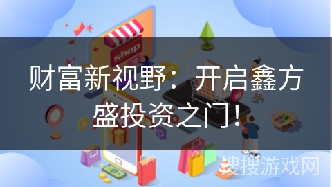 财富新视野：开启鑫方盛投资之门！