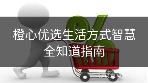 橙心优选生活方式智慧全知道指南
