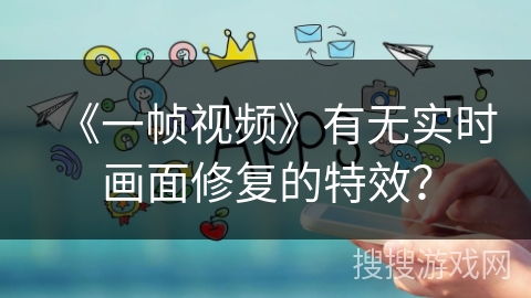 《一帧视频》有无实时画面修复的特效？