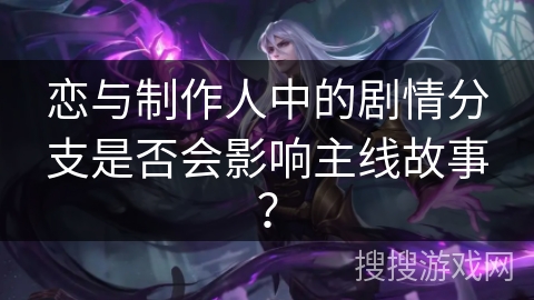 恋与制作人中的剧情分支是否会影响主线故事？
