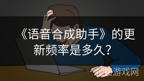 《语音合成助手》的更新频率是多久？