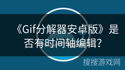 《Gif分解器安卓版》是否有时间轴编辑？