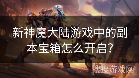 新神魔大陆游戏中的副本宝箱怎么开启？