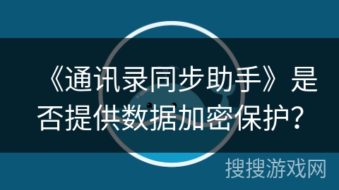 《通讯录同步助手》是否提供数据加密保护？