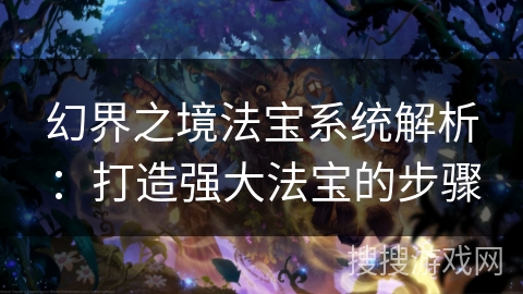 幻界之境法宝系统解析：打造强大法宝的步骤